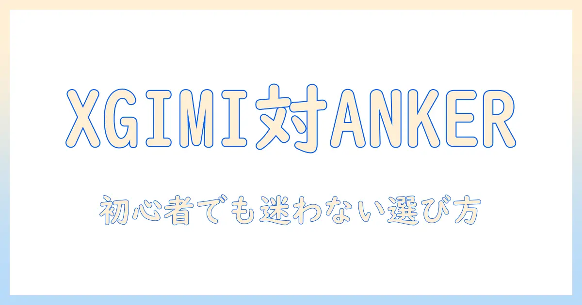 xgimiとankerのプロジェクターを比較｜初心者でも分かる選び方とおすすめモデル