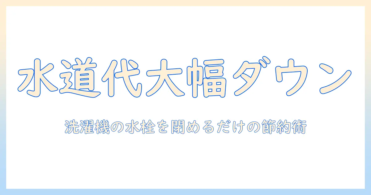 洗濯機の水栓を閉めると水道代が安くなる理由と実践ガイド