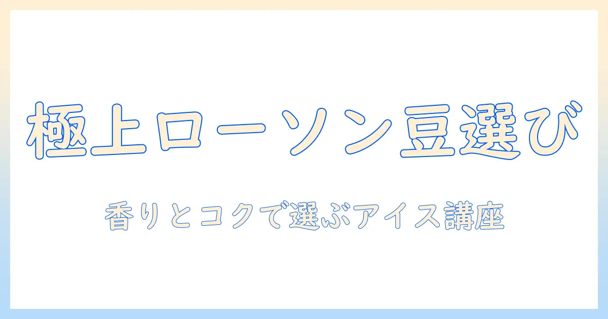 ローソンのアイス コーヒー用豆の種類を徹底解説｜選び方と美味しい飲み方