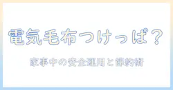 電気毛布はつけっぱなしにして大丈夫？家事をしている人のための安全と節約ガイド