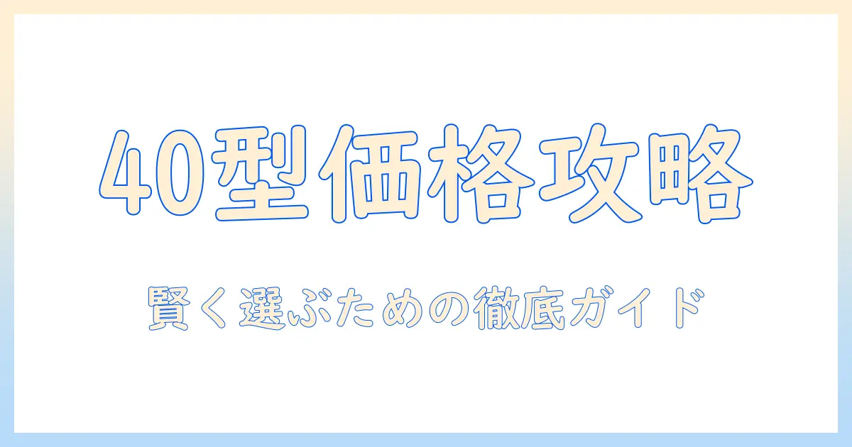 テレビの40インチモデルの価格と相場を徹底解説：賢く選ぶための比較ガイド