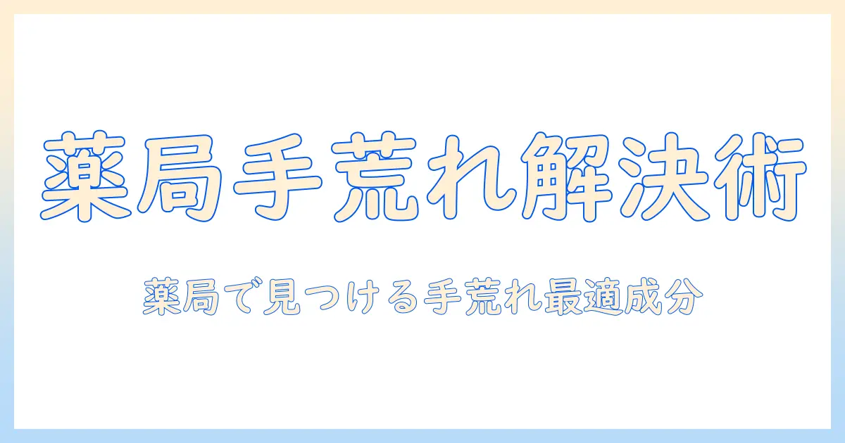 手荒れに効くハンドクリームをドラックストアで選ぶ方法