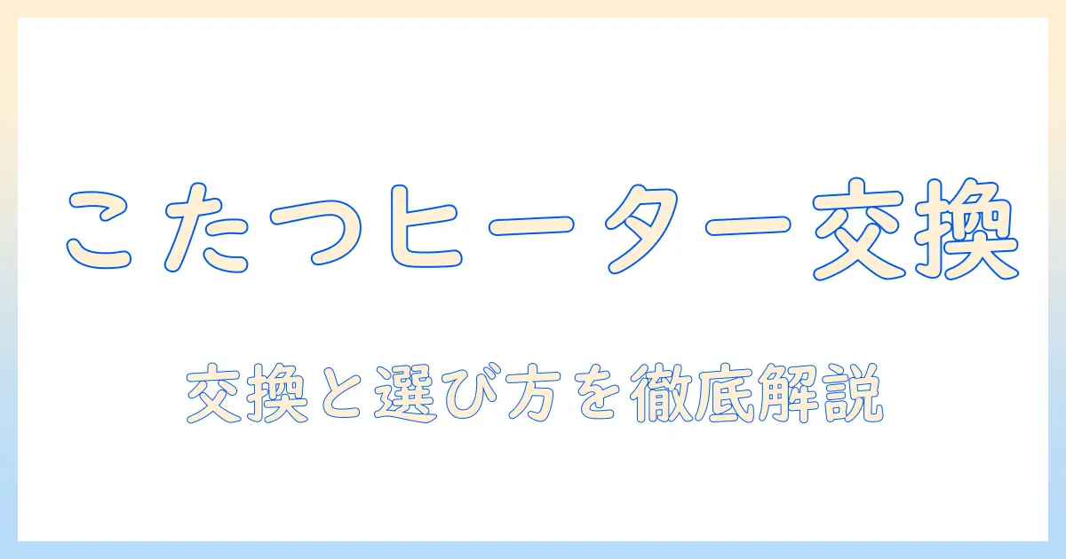 こたつの取替えヒーターの交換方法と選び方