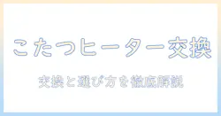 こたつの取替えヒーターの交換方法と選び方