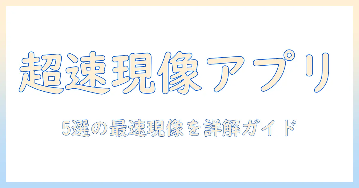 写真 現像 アプリ 早いを叶える厳選ガイド：速度重視の現像アプリ5選と使い方