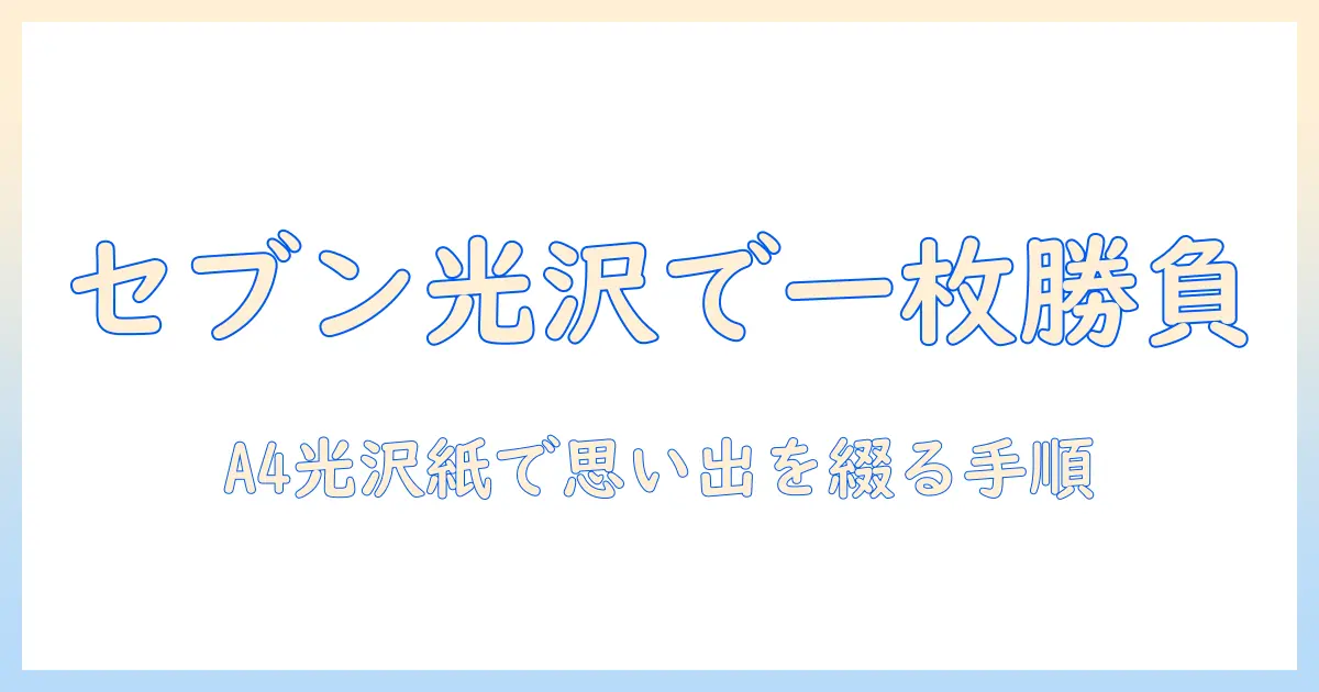セブンイレブン 写真 プリント a4 光沢 紙を使った思い出の一枚｜手順・料金・仕上がりのコツ