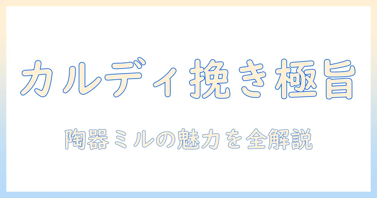 カルディのオリジナル セラミック コーヒー ミルで楽しむ本格コーヒーのすべて