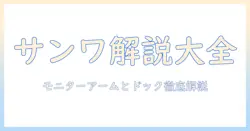サンワサプライのモニターアームとドッキングステーションを徹底解説|選び方と活用術