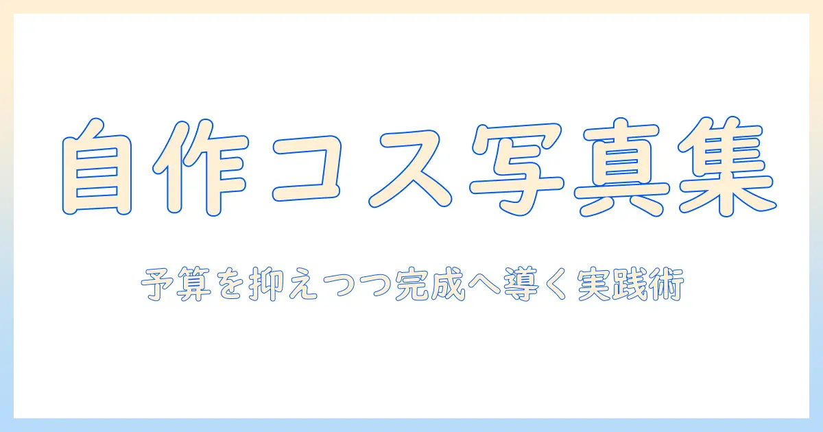 写真集 作り方 コスプレ：初心者が予算を抑えて自作写真集を作るための企画・撮影・レイアウト・印刷までの実践ガイド