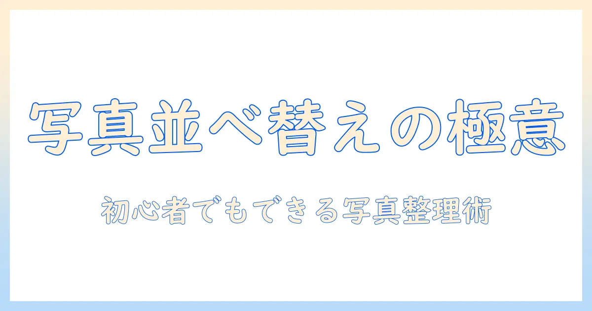 写真 並び替え 方法の基本と実践：初心者でも分かる写真整理の手順