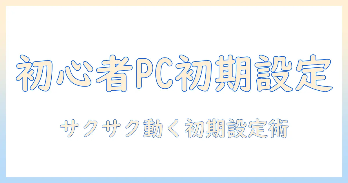 初心者が押さえるべきノートパソコンの初期設定ポイント