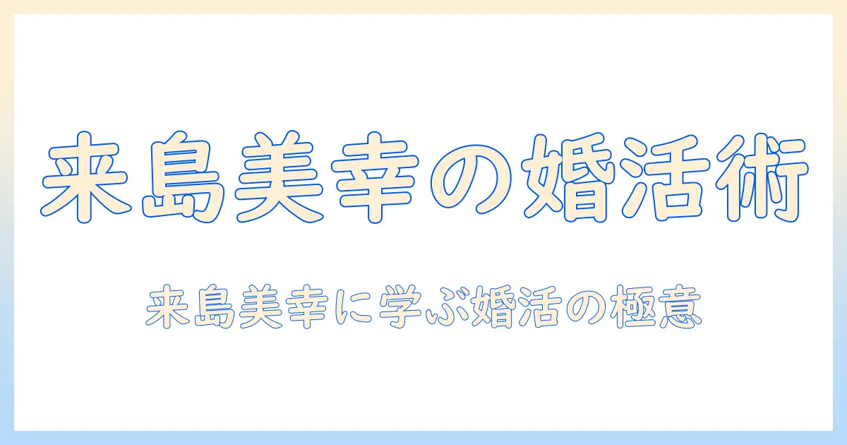 婚活のポイントと体験談：来島美幸さんに学ぶ成功の秘訣
