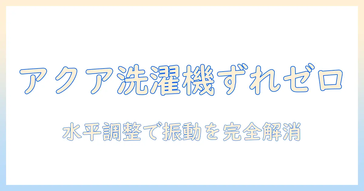 アクアの洗濯機がずれる原因と対策：水平調整で解決する方法