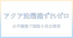 アクアの洗濯機がずれる原因と対策：水平調整で解決する方法