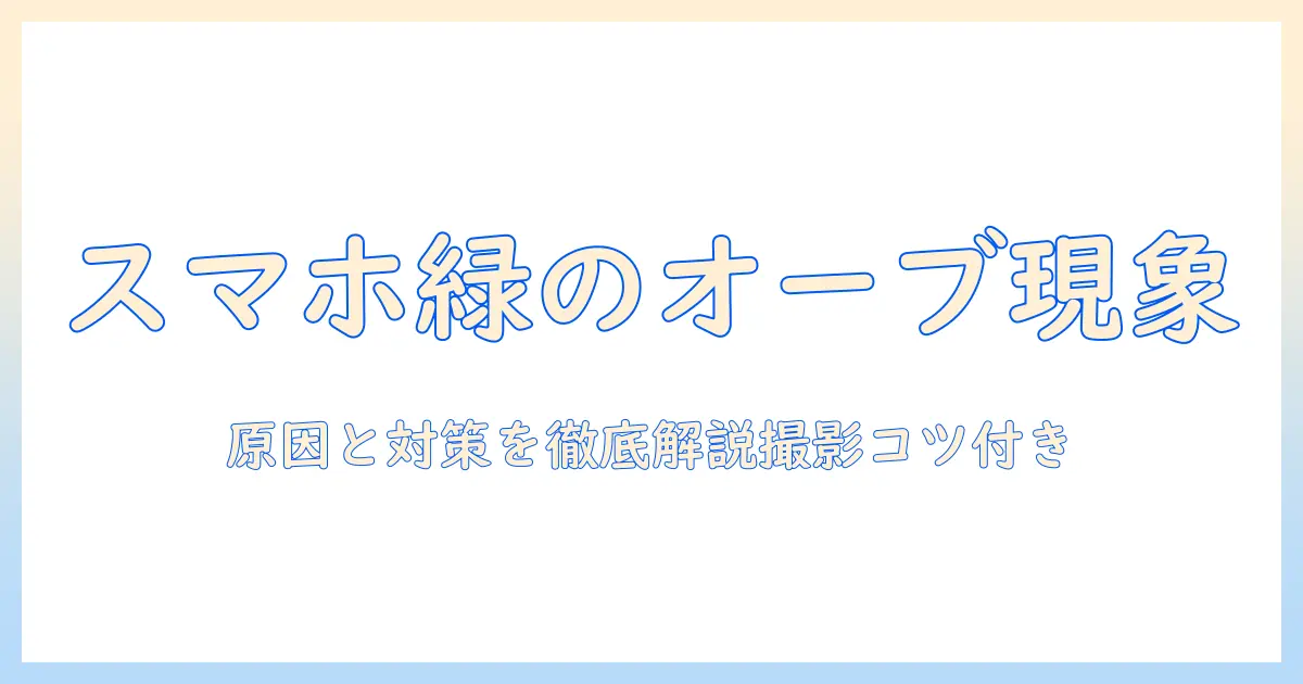 スマホ 写真 緑のオーブとは？原因と対策、撮影のコツを徹底解説
