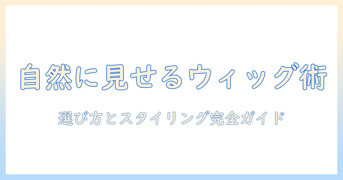 ウィッグでバレないように自然に見せる方法｜選び方とスタイリングのコツ