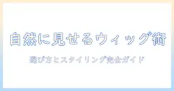 ウィッグでバレないように自然に見せる方法|選び方とスタイリングのコツ