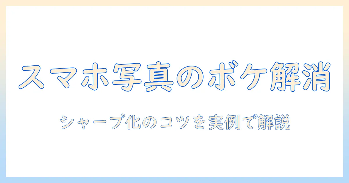 写真 ボケてる 直す 方法ガイド：スマホでもできるシャープ化のコツと実例