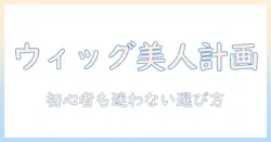 ウィッグのおしゃれ用ガイド|初心者でも始めやすい選び方とスタイル提案