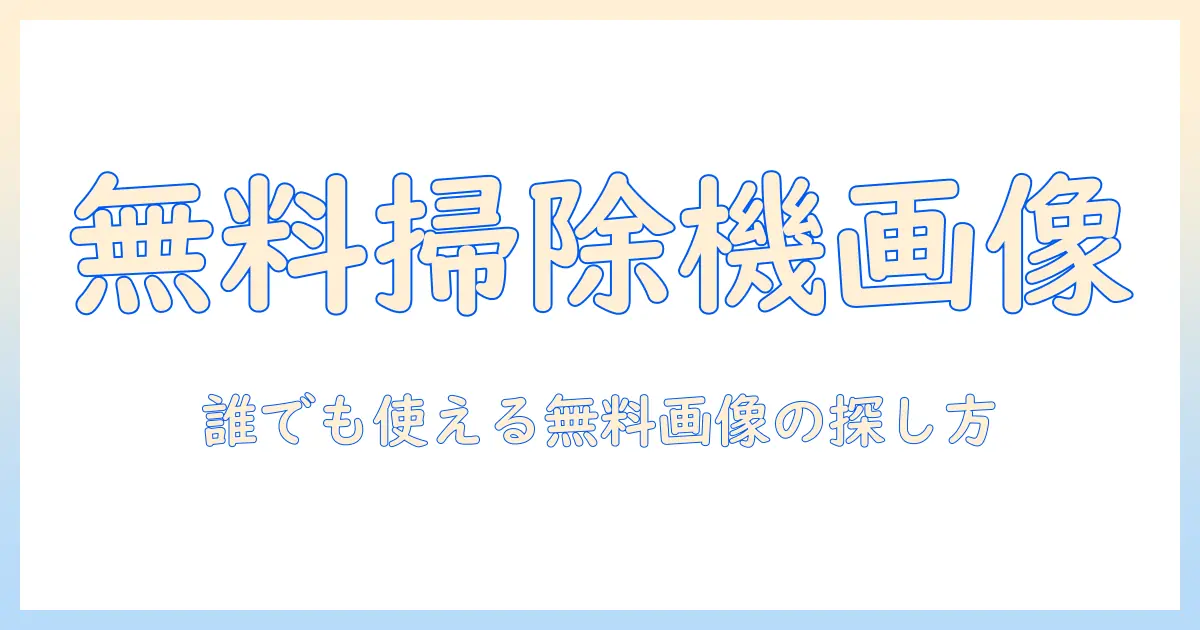 掃除機のフリー画像を探す方法｜無料で使える掃除機の画像を見つけるコツ
