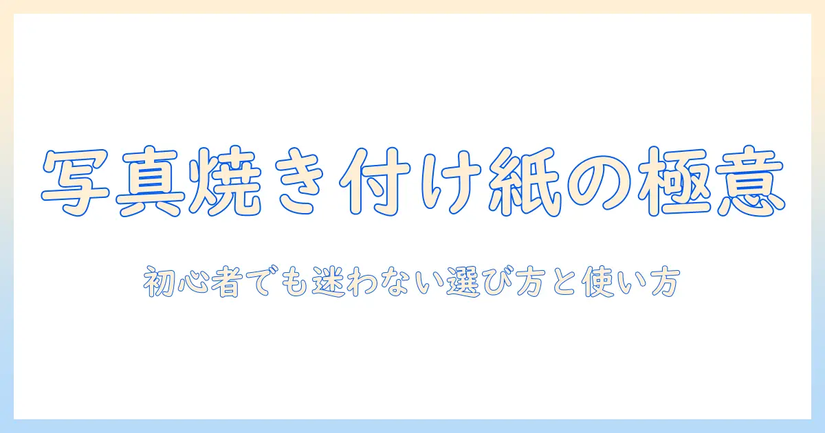 写真 焼き付け用紙の選び方と使い方|初心者でもわかる写真焼き付け用紙ガイド