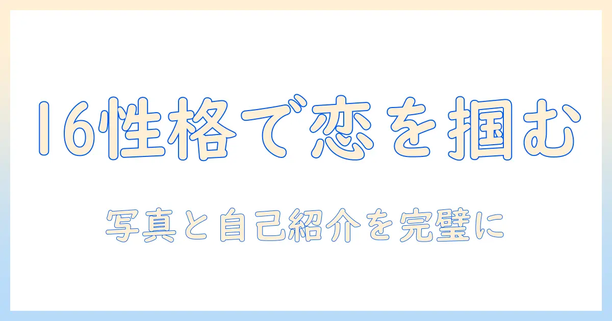 16 性格診断 マッチングアプリ活用ガイド｜プロフィール作成とメッセージ戦略で出会いを最適化