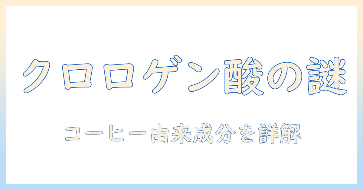 コーヒーと由来のクロロゲン酸の基礎を解説：どこから来る成分なのかを詳しく知る