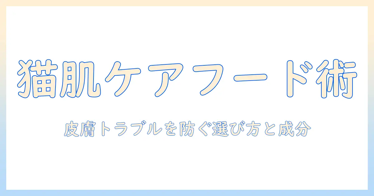 キャットフードで実現する皮膚ケア: 愛猫の肌トラブルを防ぐ選び方とおすすめ成分ガイド