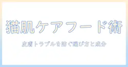 キャットフードで実現する皮膚ケア: 愛猫の肌トラブルを防ぐ選び方とおすすめ成分ガイド