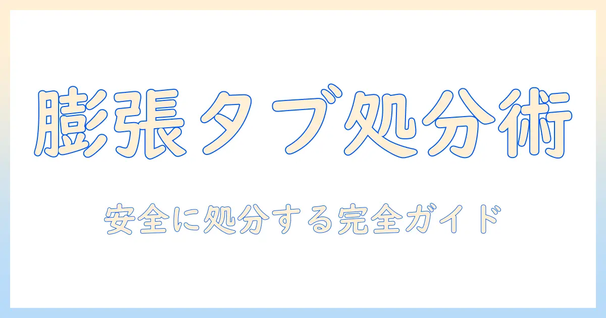 膨張したタブレットの処分方法を徹底解説：安全な処理の手順と注意点