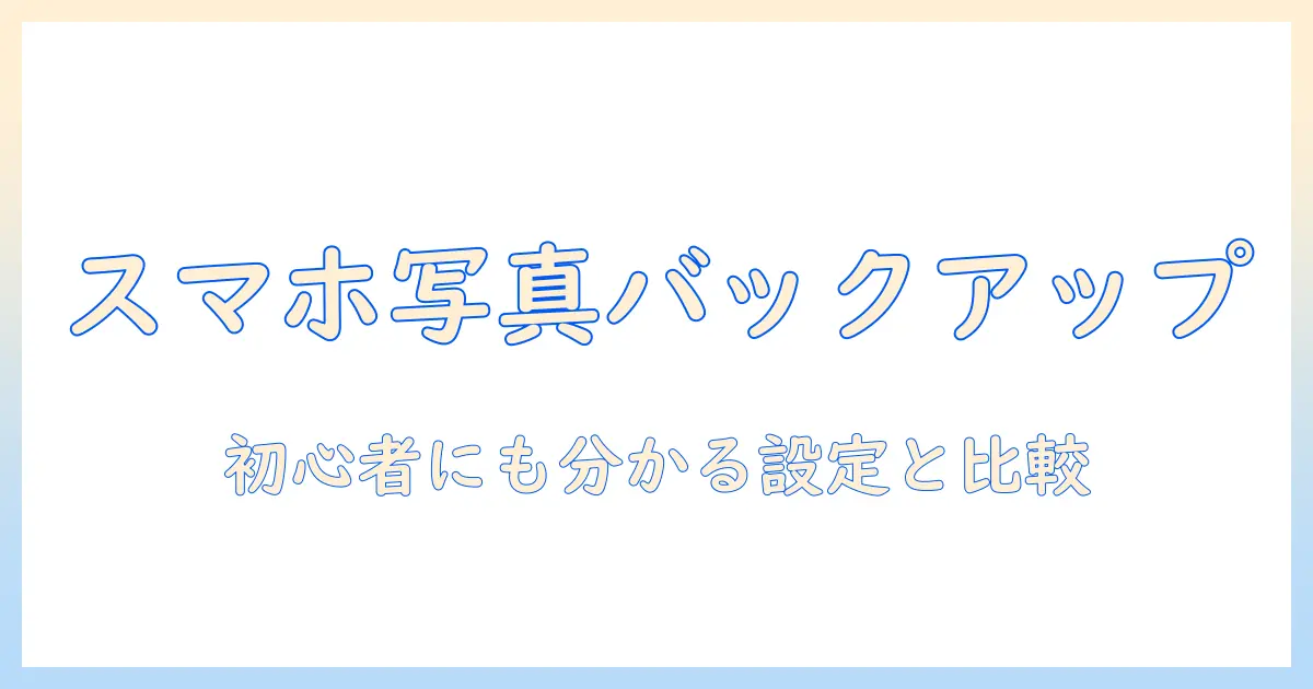 スマホ 写真 バックアップ クラウドを徹底解説｜初心者にも分かる設定とサービス比較