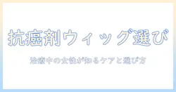 抗癌剤とウィッグの選び方｜治療中の女性が知っておくべきポイントとケア術