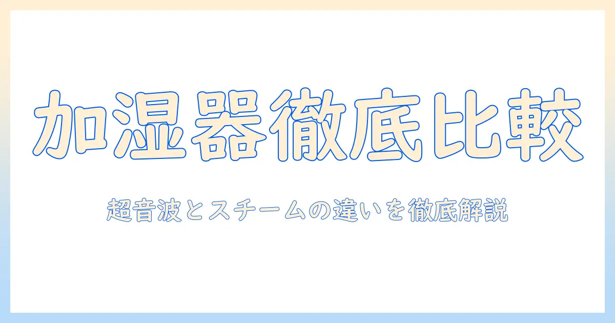 加湿器の違いを徹底解説：超音波式とスチーム式の特徴と選び方