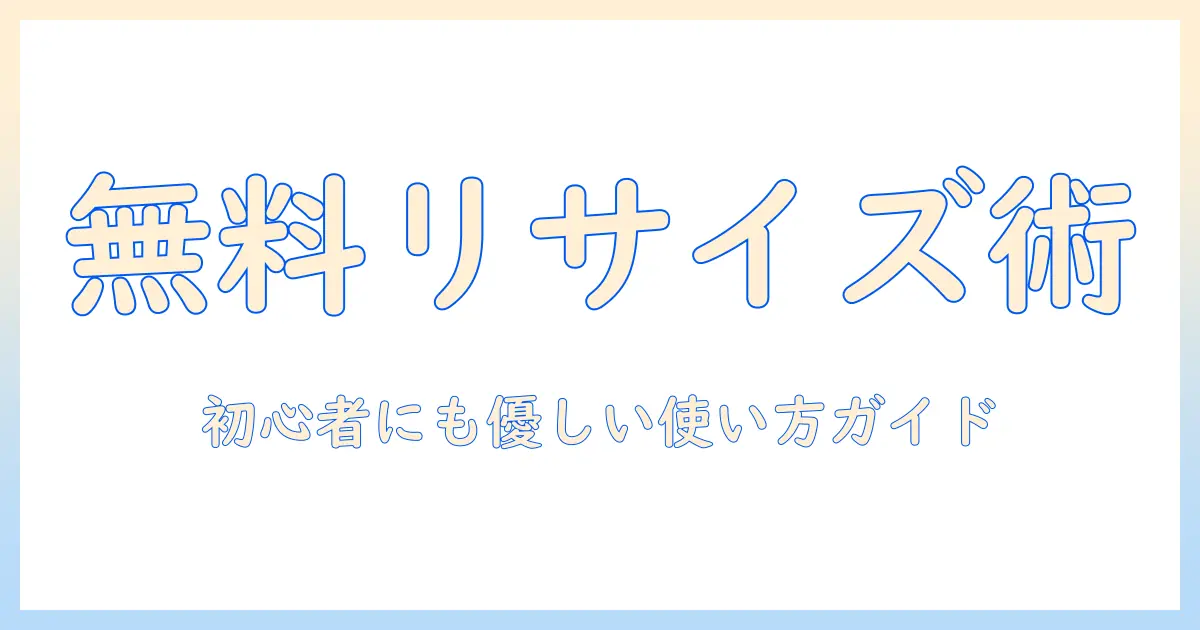 写真 リサイズ フリーソフトを徹底解説:初心者にも優しい無料ツールの選び方と使い方