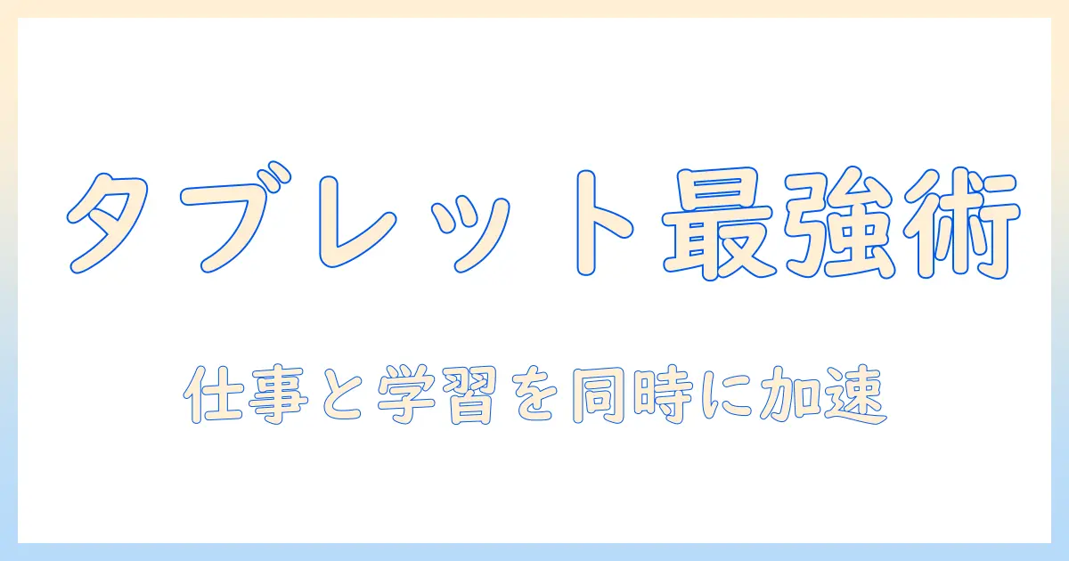 タブレットの有効活用法を徹底解説｜仕事と学習を効率化する実践ガイド