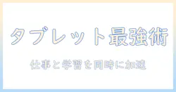 タブレットの有効活用法を徹底解説｜仕事と学習を効率化する実践ガイド