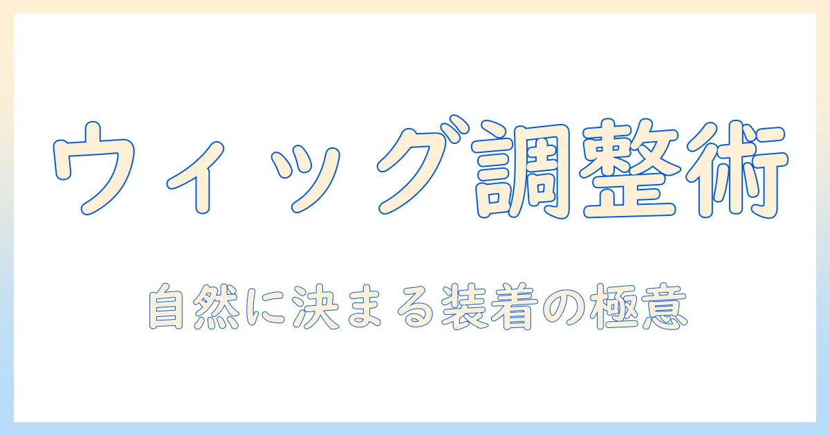ウィッグが小さいと感じるときの対処法：快適で自然な装着を実現するサイズ調整と選び方