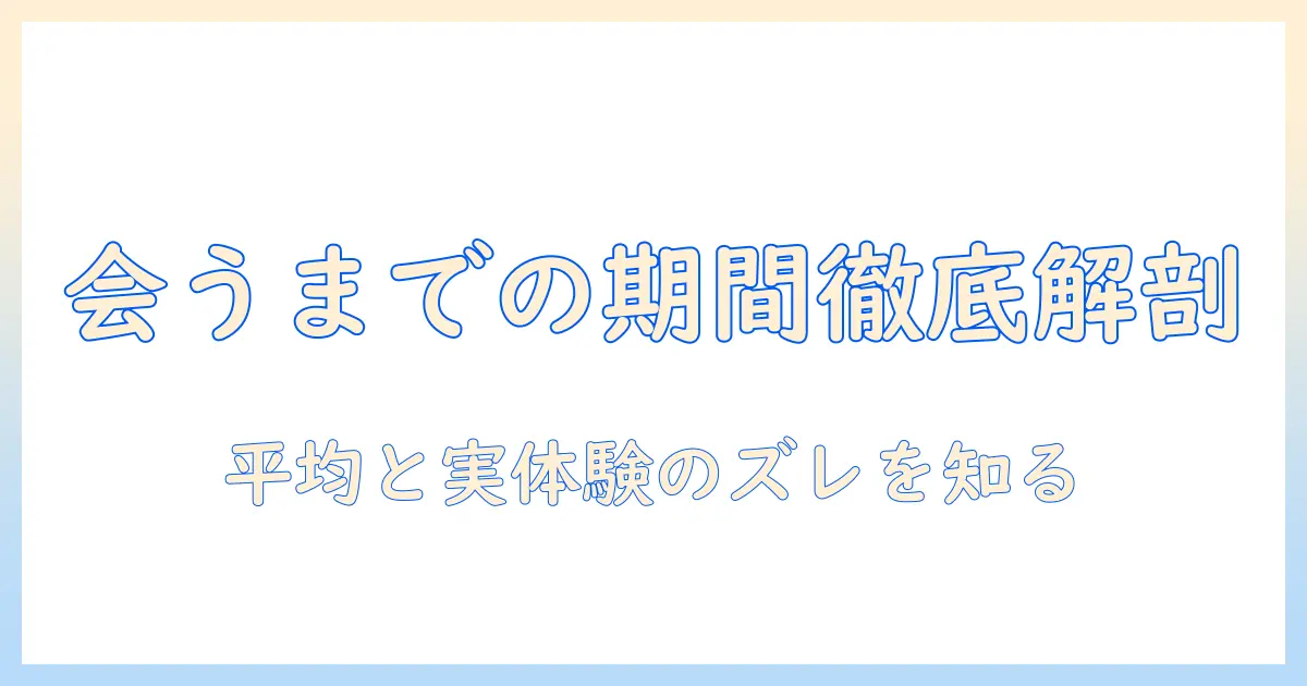 出会系 会うまでの期間を徹底解説—平均はどれくらい？実体験と安全に会うコツ