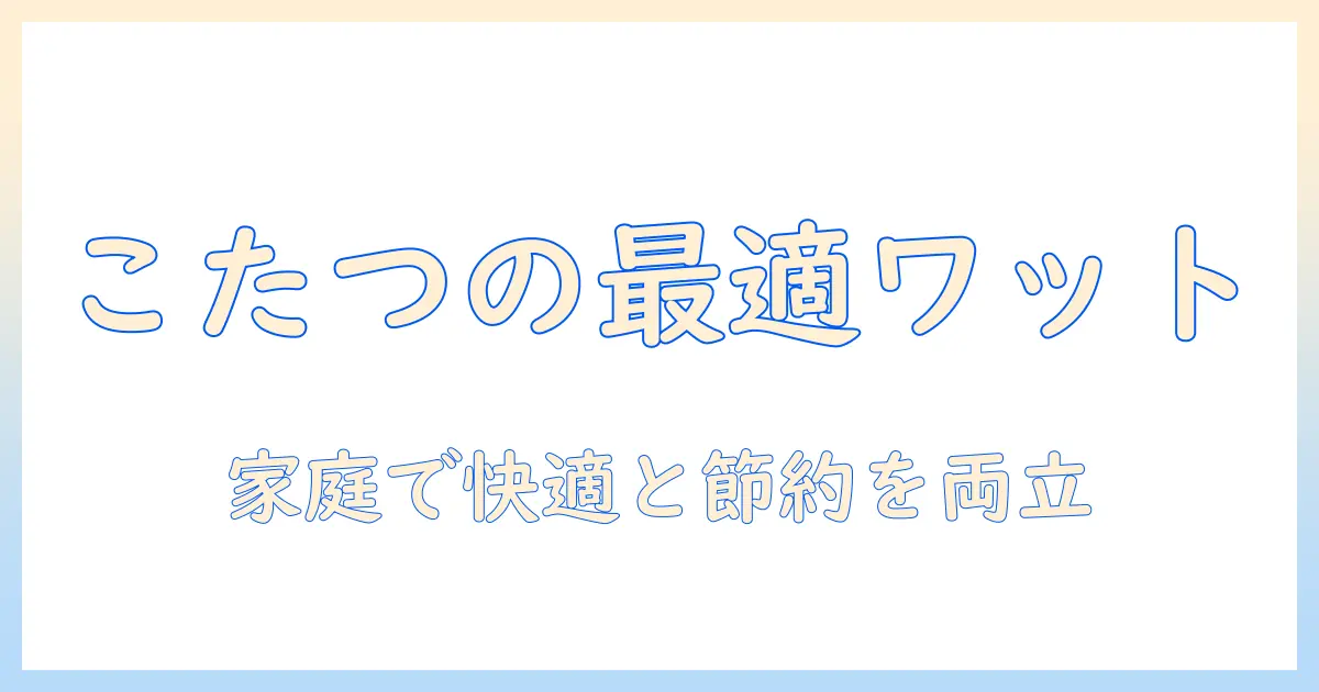 こたつの強は何ワット？家庭での暖かさと電気代を両立させる選び方