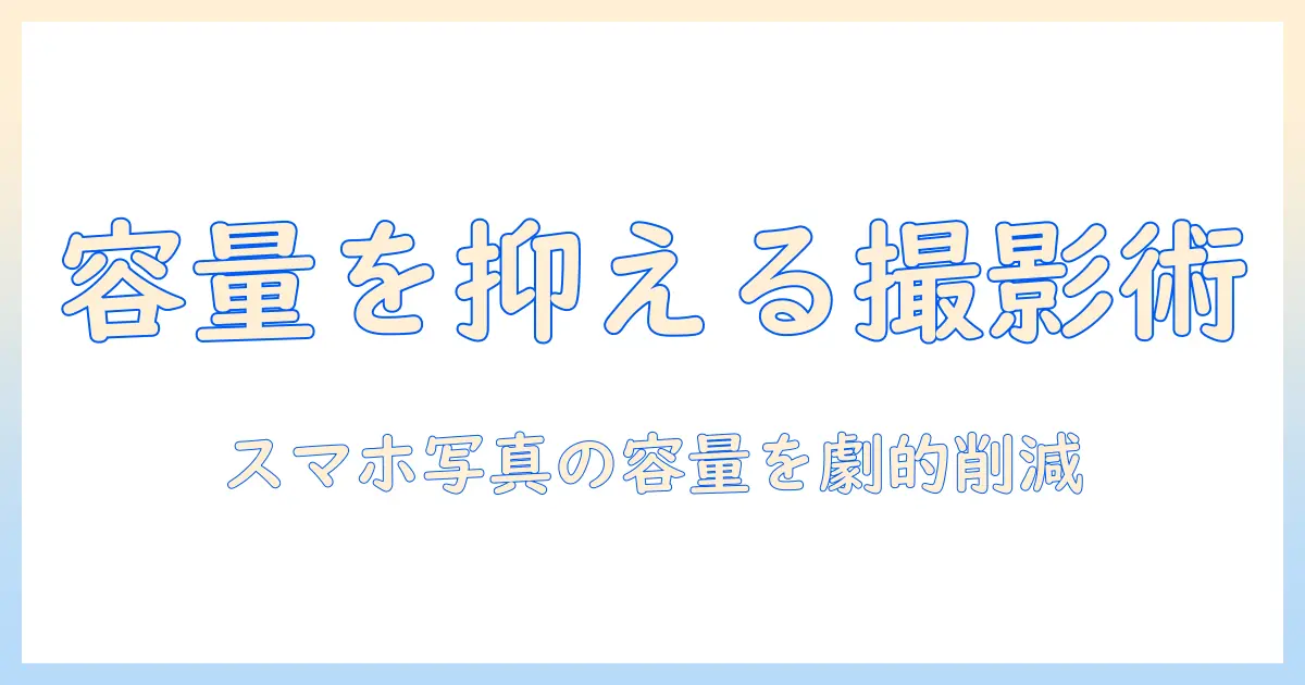 スマホ 写真 容量 小さく 撮影で容量を抑える方法と実践ガイド