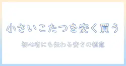 小さいこたつセットを安い価格で選ぶ方法｜初心者向けガイド
