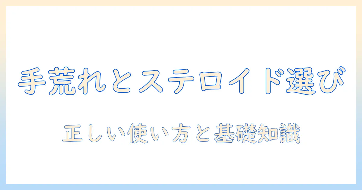 手荒れとステロイドの種類を徹底解説：正しい使い方と選び方の基礎知識