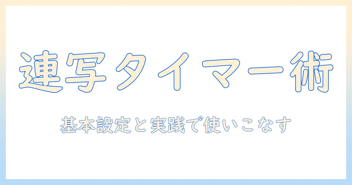 写真 連写 タイマーを徹底解説：基本設定と実践シーン別の使い方
