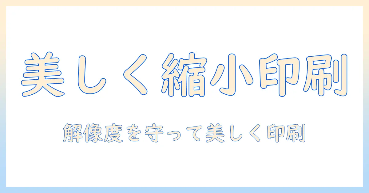 写真 縮小して印刷する方法｜解像度を維持しつつ美しく仕上げる実践ガイド