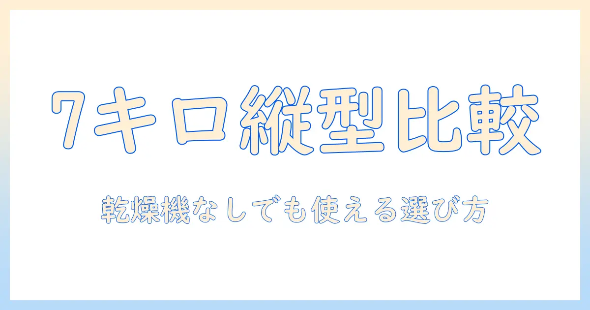 洗濯機のおすすめ縦型7キロモデル|乾燥機なしでも使える選び方と徹底ガイド