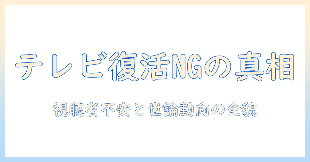 テレビに復帰してほしくない理由を徹底解説：視聴者が胸に抱える不安と世論の動向
