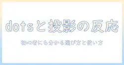 dotsとプロジェクターの反応を徹底解説：初心者にも分かる選び方と使い方