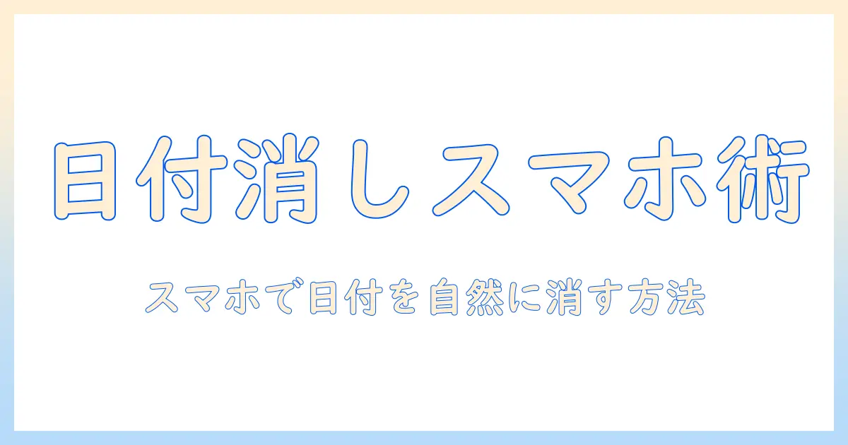 写真 日付 消す アンドロイド：スマホで日付スタンプを消す簡単ガイド