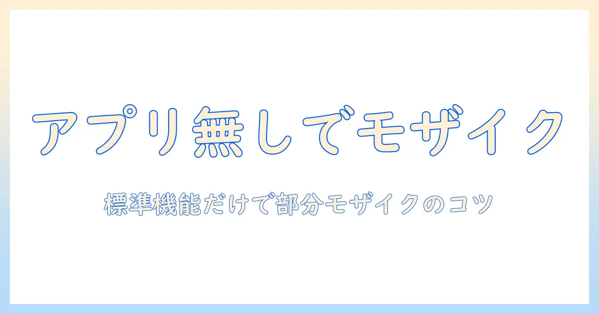 アプリ 無し で 写真 加工 iphone モザイク：iPhoneの標準機能だけで部分モザイクを実現する方法