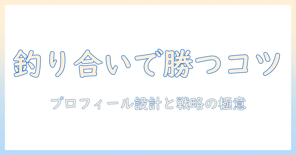 マッチングアプリ 釣り合いを極める：プロフィール設計とマッチング戦略のコツ